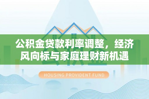 太子河公积金贷款利率调整，经济风向标与家庭理财新机遇