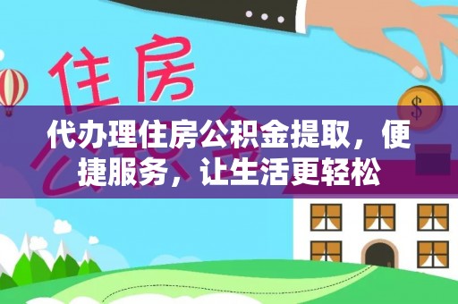 太子河代办理住房公积金提取，便捷服务，让生活更轻松
