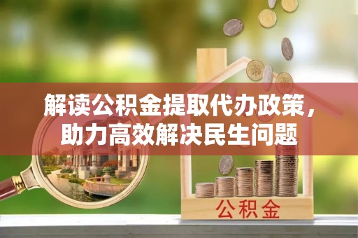 太子河解读公积金提取代办政策，助力高效解决民生问题