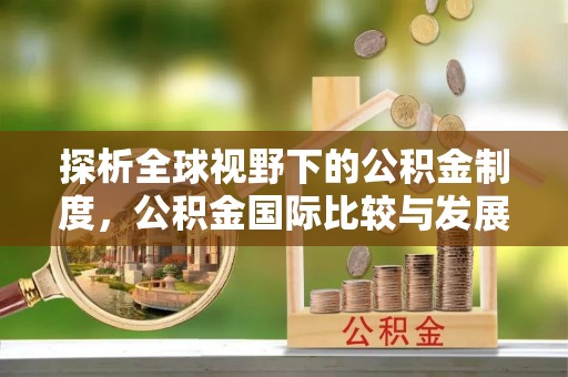 太子河探析全球视野下的公积金制度，公积金国际比较与发展趋势