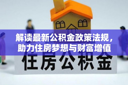 太子河解读最新公积金政策法规，助力住房梦想与财富增值