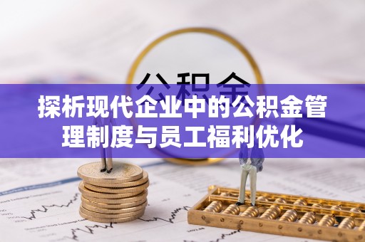 太子河探析现代企业中的公积金管理制度与员工福利优化