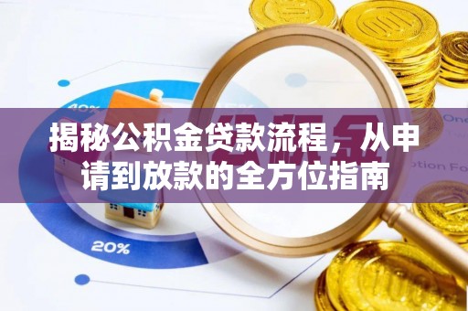 太子河揭秘公积金贷款流程，从申请到放款的全方位指南