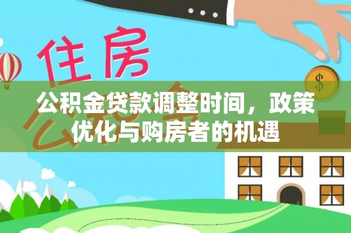 太子河公积金贷款调整时间，政策优化与购房者的机遇