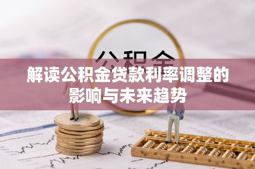太子河解读公积金贷款利率调整的影响与未来趋势