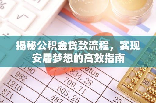 太子河揭秘公积金贷款流程，实现安居梦想的高效指南