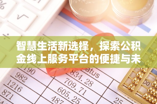 太子河智慧生活新选择，探索公积金线上服务平台的便捷与未来