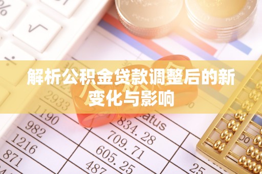 太子河解析公积金贷款调整后的新变化与影响