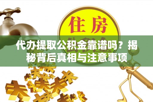 太子河代办提取公积金靠谱吗？揭秘背后真相与注意事项