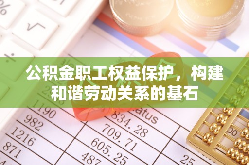 太子河公积金职工权益保护，构建和谐劳动关系的基石