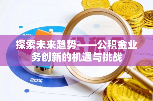 太子河探索未来趋势——公积金业务创新的机遇与挑战