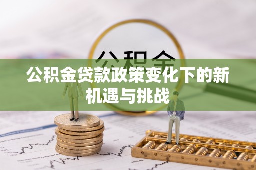 太子河公积金贷款政策变化下的新机遇与挑战