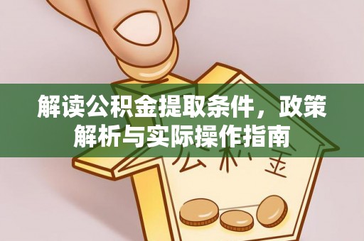 太子河解读公积金提取条件，政策解析与实际操作指南