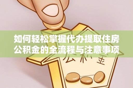 太子河如何轻松掌握代办提取住房公积金的全流程与注意事项