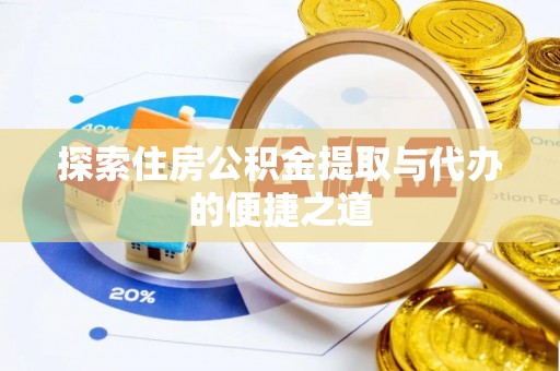 太子河探索住房公积金提取与代办的便捷之道