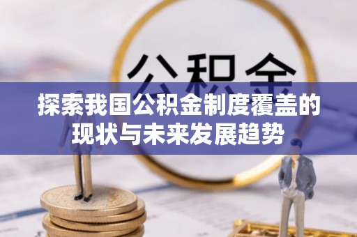 太子河探索我国公积金制度覆盖的现状与未来发展趋势
