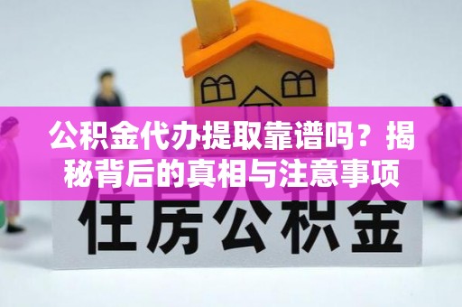 太子河公积金代办提取靠谱吗？揭秘背后的真相与注意事项