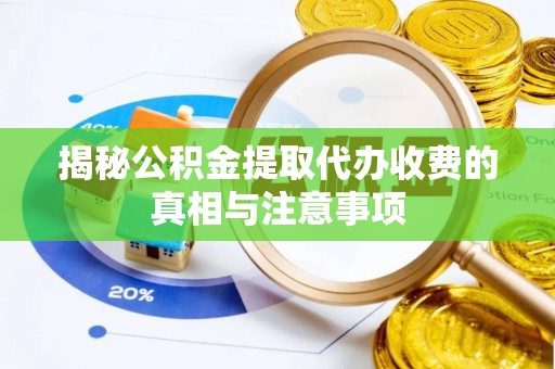 太子河揭秘公积金提取代办收费的真相与注意事项