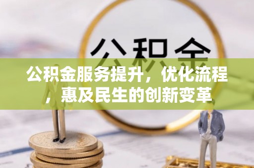 太子河公积金服务提升，优化流程，惠及民生的创新变革