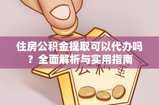 太子河住房公积金提取可以代办吗？全面解析与实用指南