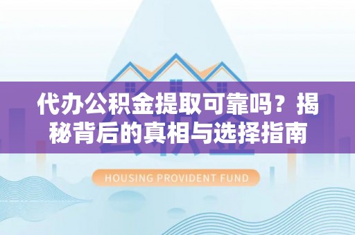 太子河代办公积金提取可靠吗？揭秘背后的真相与选择指南