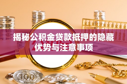 太子河揭秘公积金贷款抵押的隐藏优势与注意事项