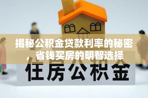 太子河揭秘公积金贷款利率的秘密，省钱买房的明智选择