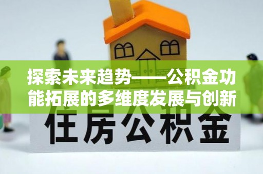 太子河探索未来趋势——公积金功能拓展的多维度发展与创新