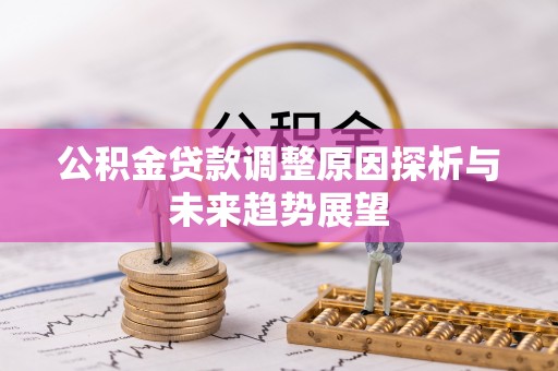 太子河公积金贷款调整原因探析与未来趋势展望