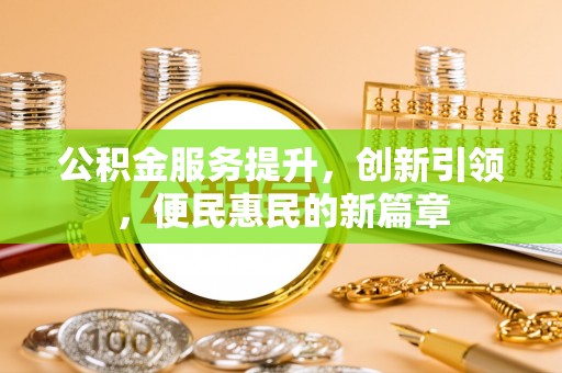 太子河公积金服务提升，创新引领，便民惠民的新篇章