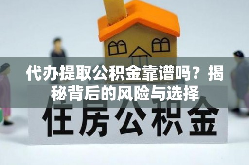 太子河代办提取公积金靠谱吗？揭秘背后的风险与选择