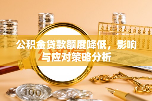 太子河公积金贷款额度降低，影响与应对策略分析