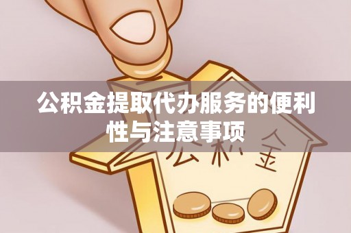 太子河公积金提取代办服务的便利性与注意事项