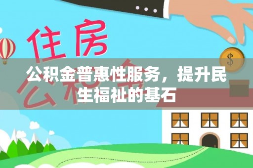 太子河公积金普惠性服务，提升民生福祉的基石
