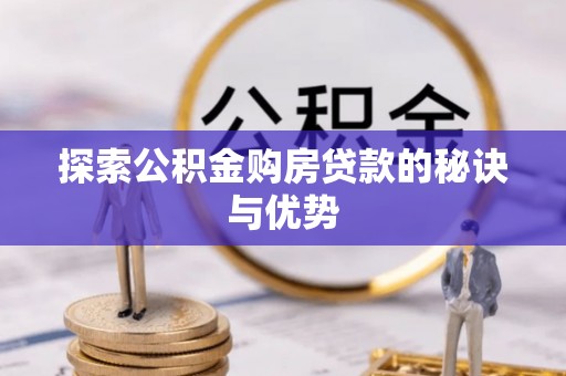 太子河探索公积金购房贷款的秘诀与优势