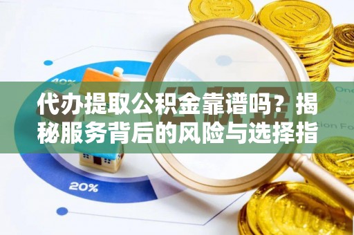 太子河代办提取公积金靠谱吗？揭秘服务背后的风险与选择指南