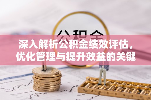 太子河深入解析公积金绩效评估，优化管理与提升效益的关键路径