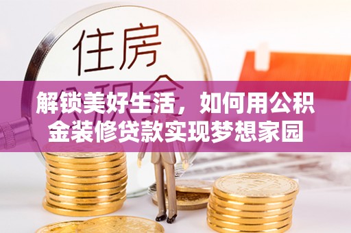 太子河解锁美好生活，如何用公积金装修贷款实现梦想家园