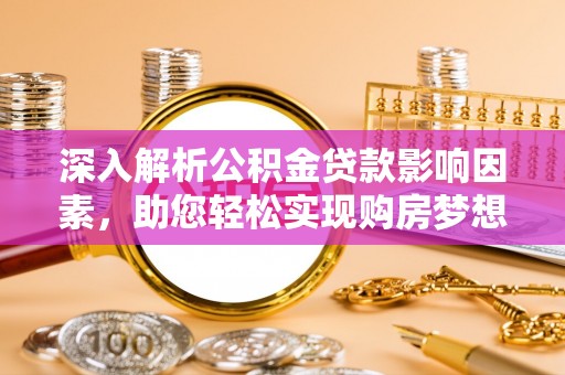 太子河深入解析公积金贷款影响因素，助您轻松实现购房梦想