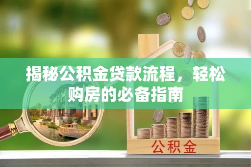 太子河揭秘公积金贷款流程，轻松购房的必备指南