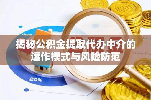 太子河揭秘公积金提取代办中介的运作模式与风险防范