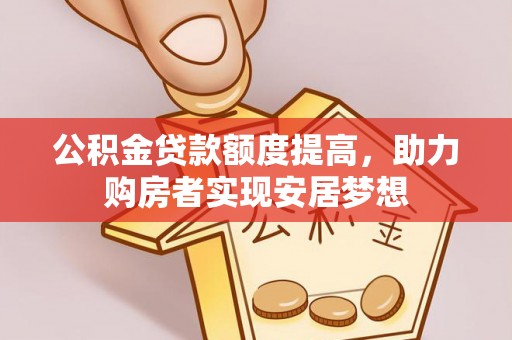 太子河公积金贷款额度提高，助力购房者实现安居梦想