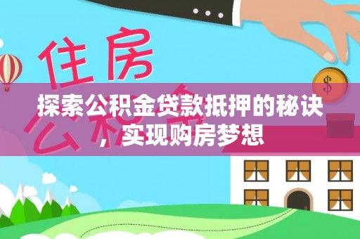太子河探索公积金贷款抵押的秘诀，实现购房梦想