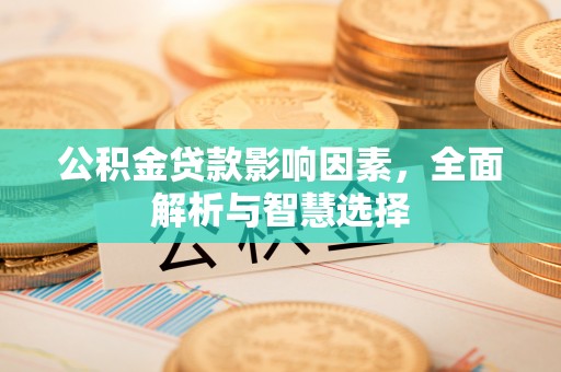 太子河公积金贷款影响因素，全面解析与智慧选择