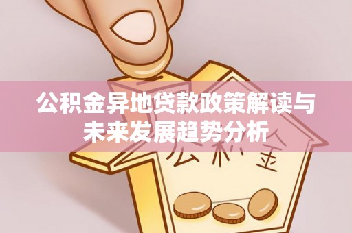 太子河公积金异地贷款政策解读与未来发展趋势分析