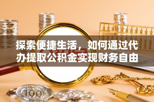 太子河探索便捷生活，如何通过代办提取公积金实现财务自由