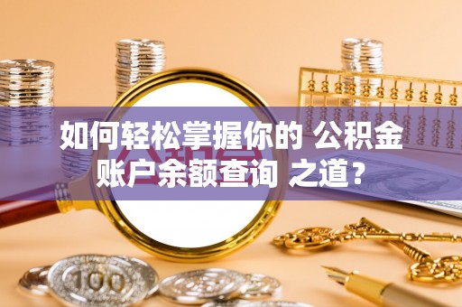太子河如何轻松掌握你的 公积金账户余额查询 之道？