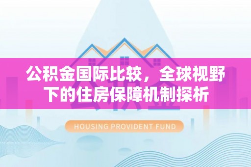 太子河公积金国际比较，全球视野下的住房保障机制探析