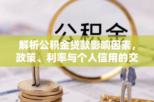 太子河解析公积金贷款影响因素，政策、利率与个人信用的交织作用