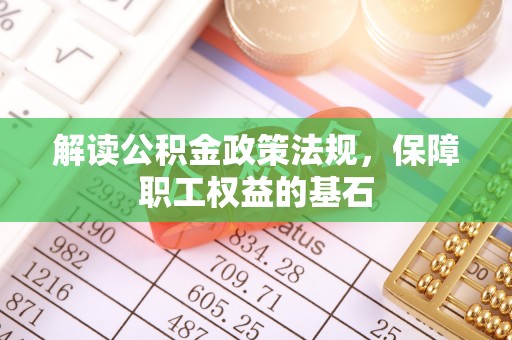 太子河解读公积金政策法规，保障职工权益的基石
